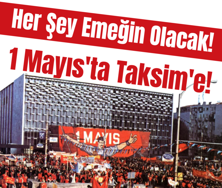 Her Şey Emeğin Olacak! 1 Mayıs’ta Taksim’e!